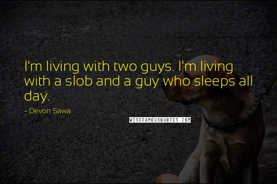 Devon Sawa Quotes: I'm living with two guys. I'm living with a slob and a guy who sleeps all day.