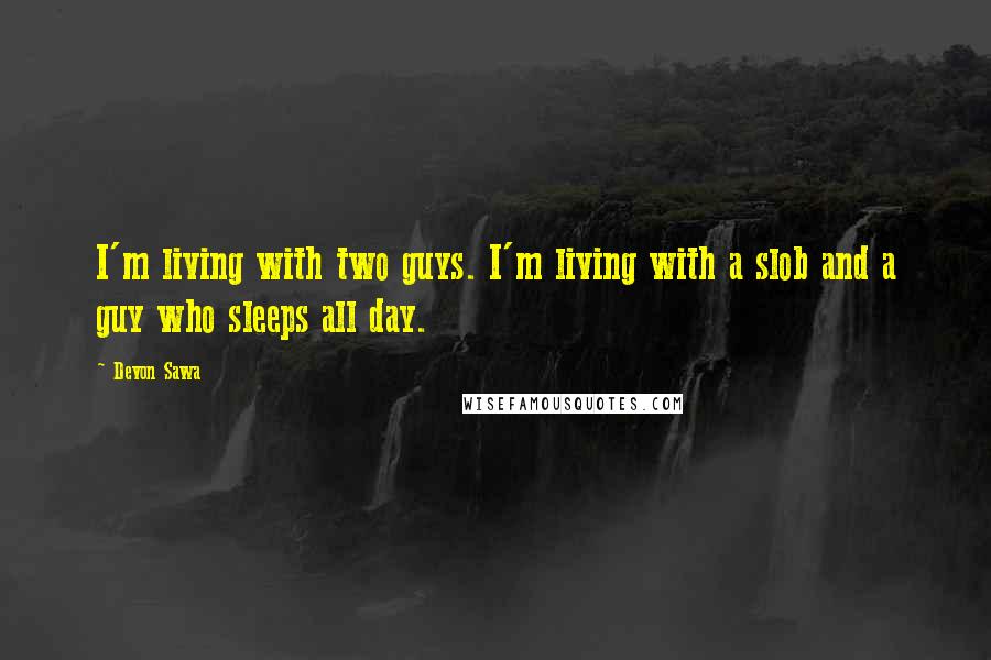 Devon Sawa Quotes: I'm living with two guys. I'm living with a slob and a guy who sleeps all day.