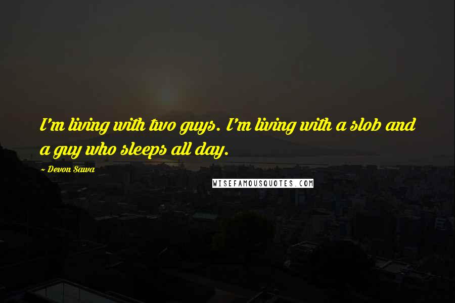 Devon Sawa Quotes: I'm living with two guys. I'm living with a slob and a guy who sleeps all day.