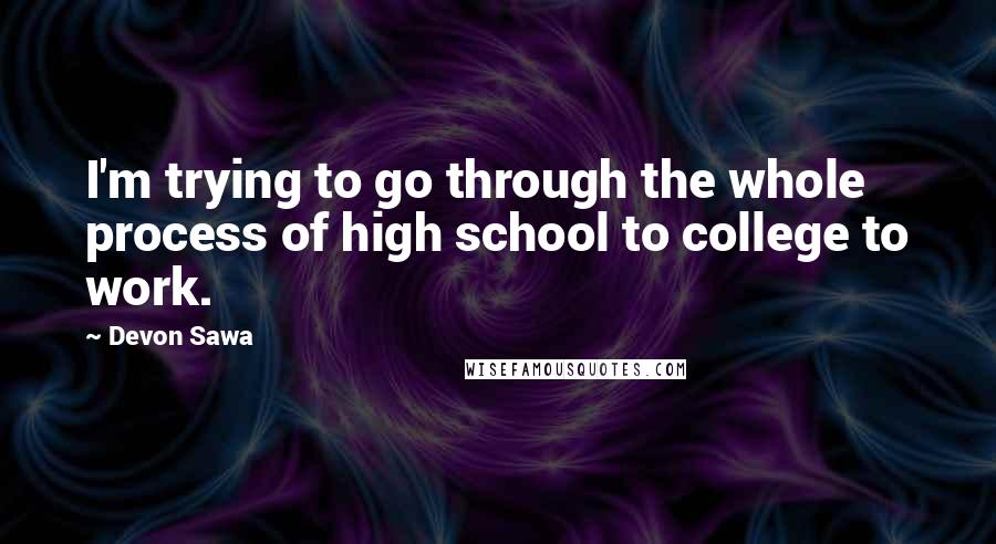 Devon Sawa Quotes: I'm trying to go through the whole process of high school to college to work.