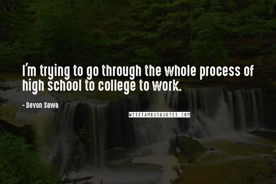 Devon Sawa Quotes: I'm trying to go through the whole process of high school to college to work.