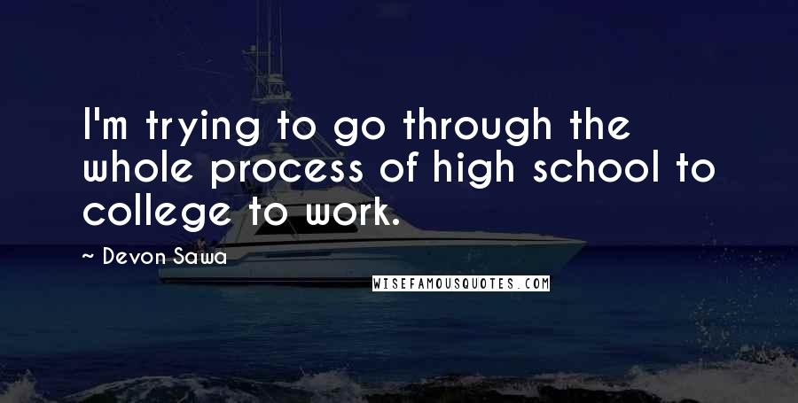 Devon Sawa Quotes: I'm trying to go through the whole process of high school to college to work.