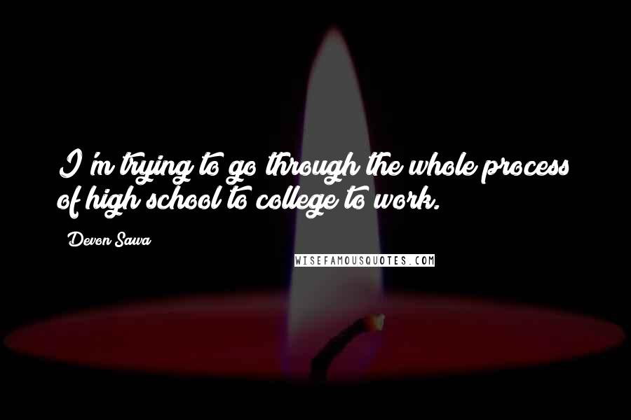 Devon Sawa Quotes: I'm trying to go through the whole process of high school to college to work.