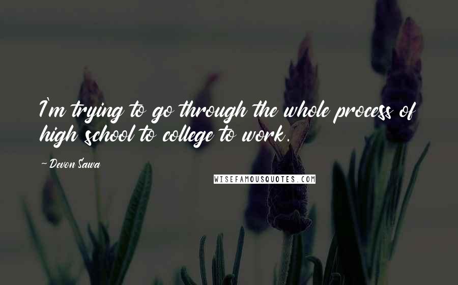 Devon Sawa Quotes: I'm trying to go through the whole process of high school to college to work.