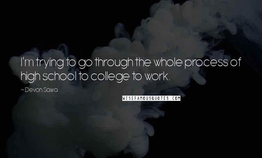 Devon Sawa Quotes: I'm trying to go through the whole process of high school to college to work.