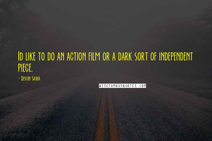 Devon Sawa Quotes: Id like to do an action film or a dark sort of independent piece.