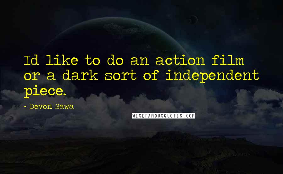 Devon Sawa Quotes: Id like to do an action film or a dark sort of independent piece.