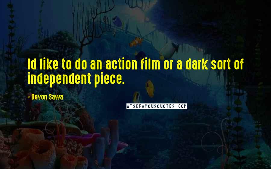 Devon Sawa Quotes: Id like to do an action film or a dark sort of independent piece.