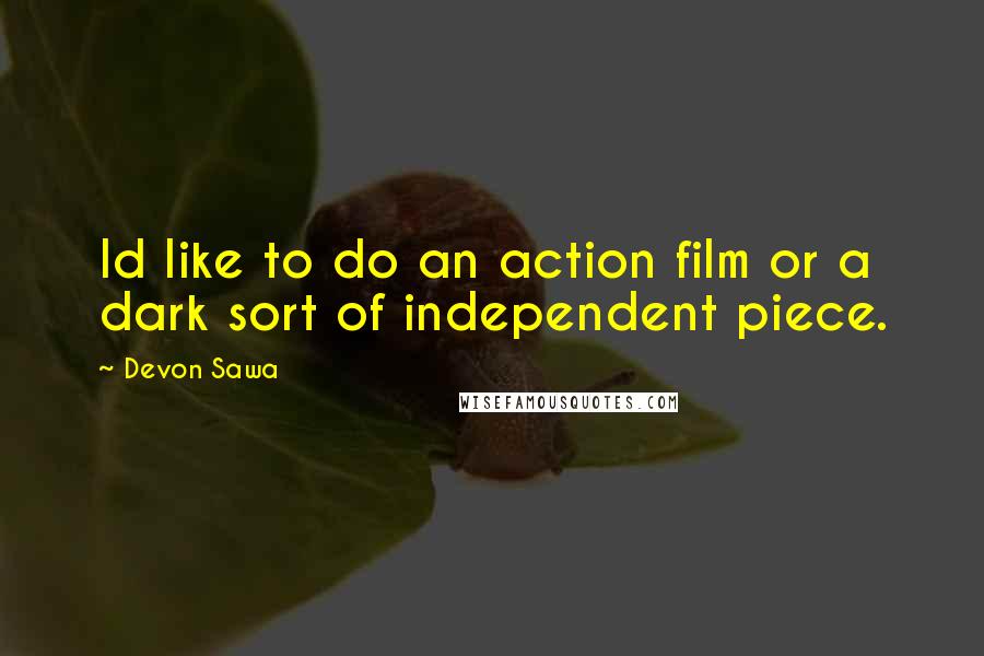 Devon Sawa Quotes: Id like to do an action film or a dark sort of independent piece.
