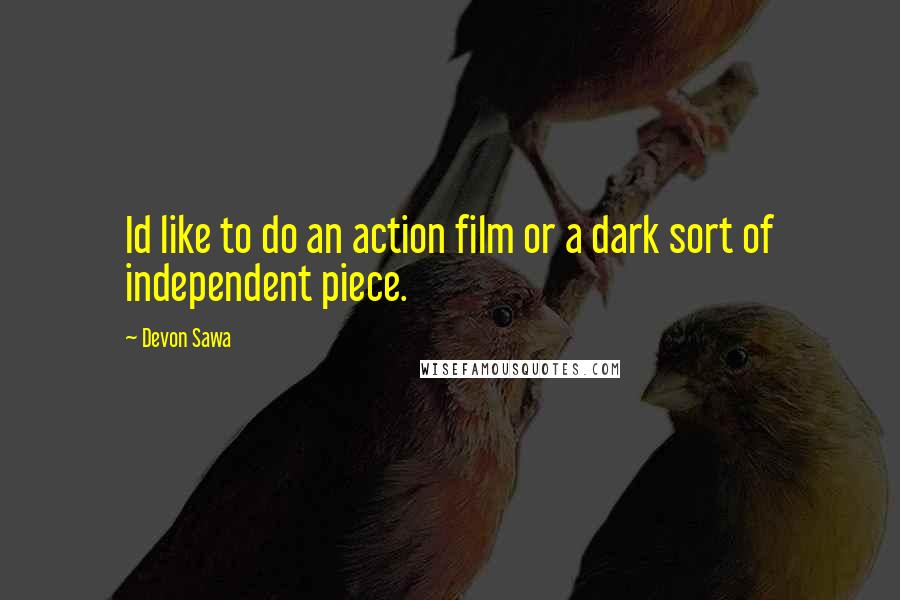 Devon Sawa Quotes: Id like to do an action film or a dark sort of independent piece.