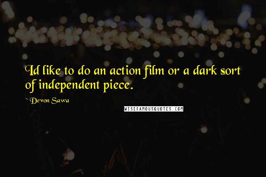 Devon Sawa Quotes: Id like to do an action film or a dark sort of independent piece.