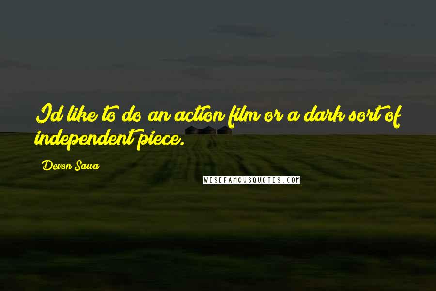 Devon Sawa Quotes: Id like to do an action film or a dark sort of independent piece.