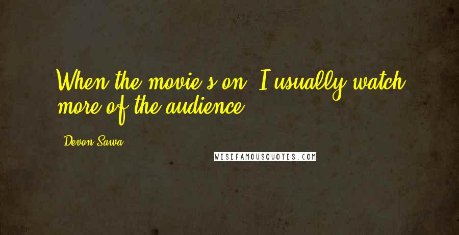 Devon Sawa Quotes: When the movie's on, I usually watch more of the audience.