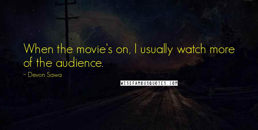 Devon Sawa Quotes: When the movie's on, I usually watch more of the audience.