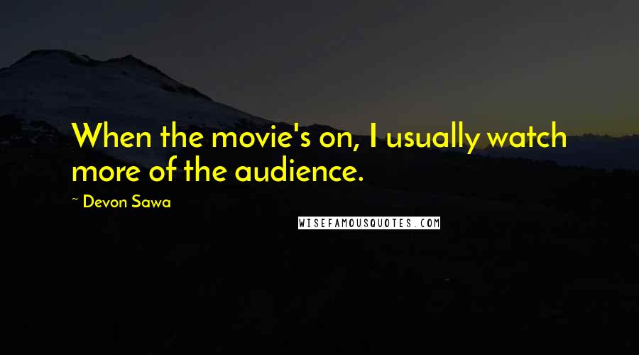 Devon Sawa Quotes: When the movie's on, I usually watch more of the audience.