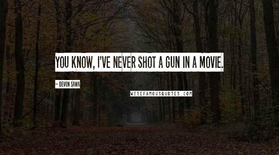 Devon Sawa Quotes: You know, I've never shot a gun in a movie.