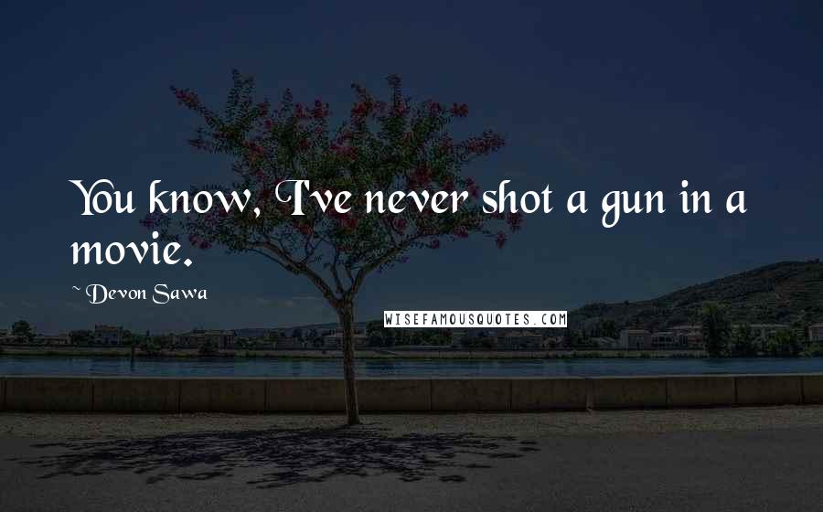 Devon Sawa Quotes: You know, I've never shot a gun in a movie.