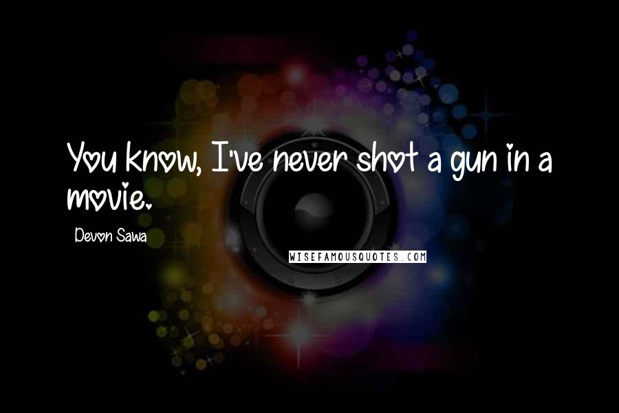 Devon Sawa Quotes: You know, I've never shot a gun in a movie.