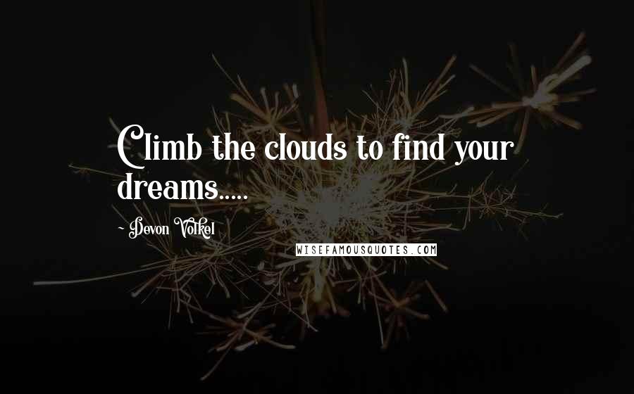 Devon Volkel Quotes: Climb the clouds to find your dreams.....