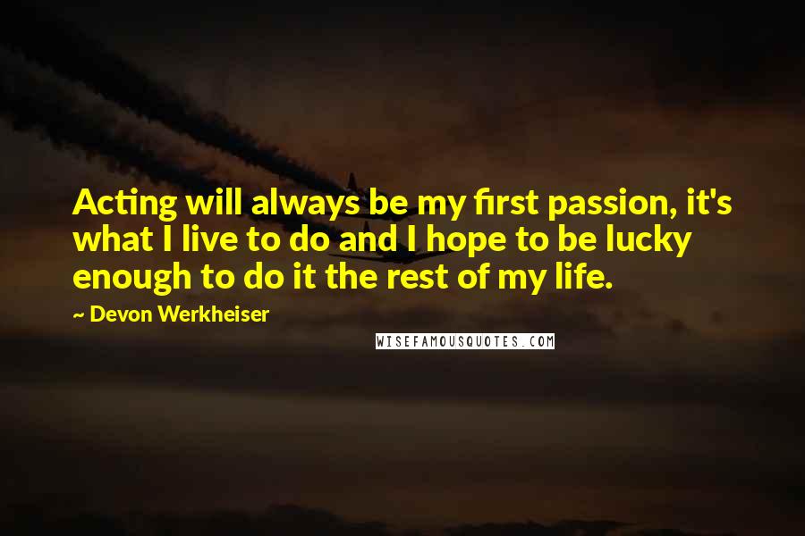 Devon Werkheiser Quotes: Acting will always be my first passion, it's what I live to do and I hope to be lucky enough to do it the rest of my life.