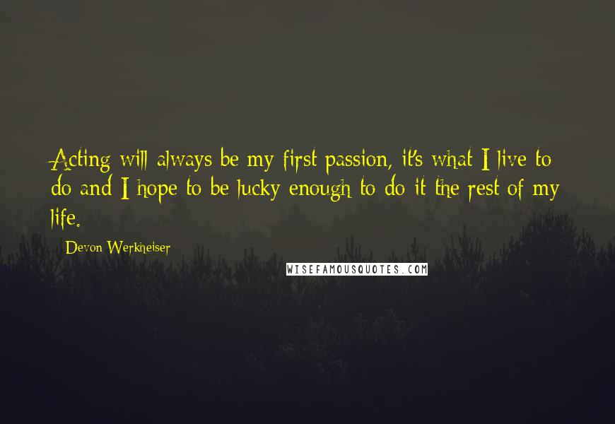 Devon Werkheiser Quotes: Acting will always be my first passion, it's what I live to do and I hope to be lucky enough to do it the rest of my life.