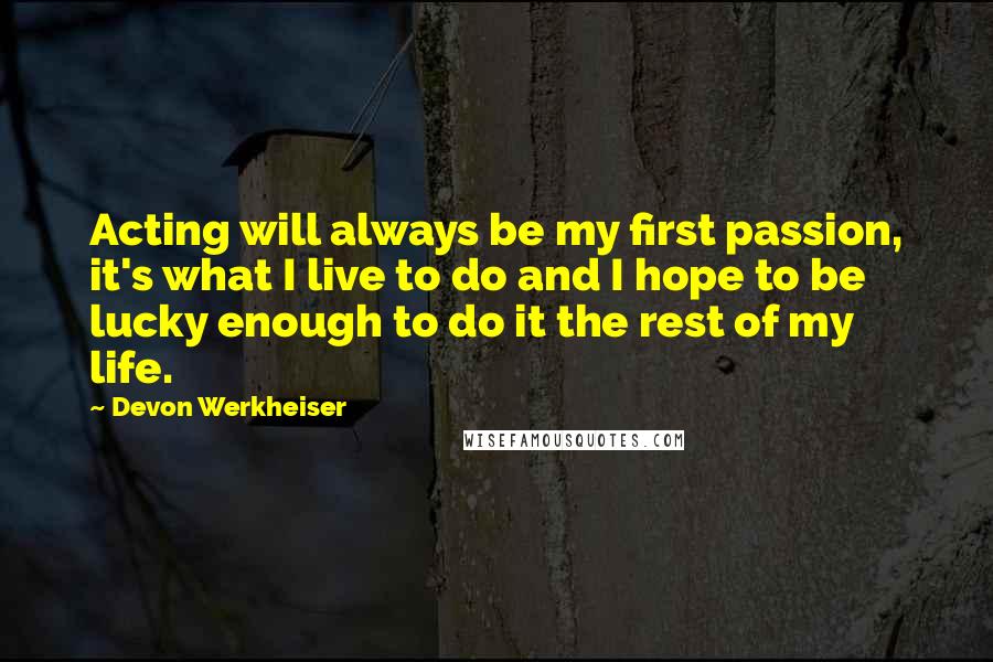 Devon Werkheiser Quotes: Acting will always be my first passion, it's what I live to do and I hope to be lucky enough to do it the rest of my life.