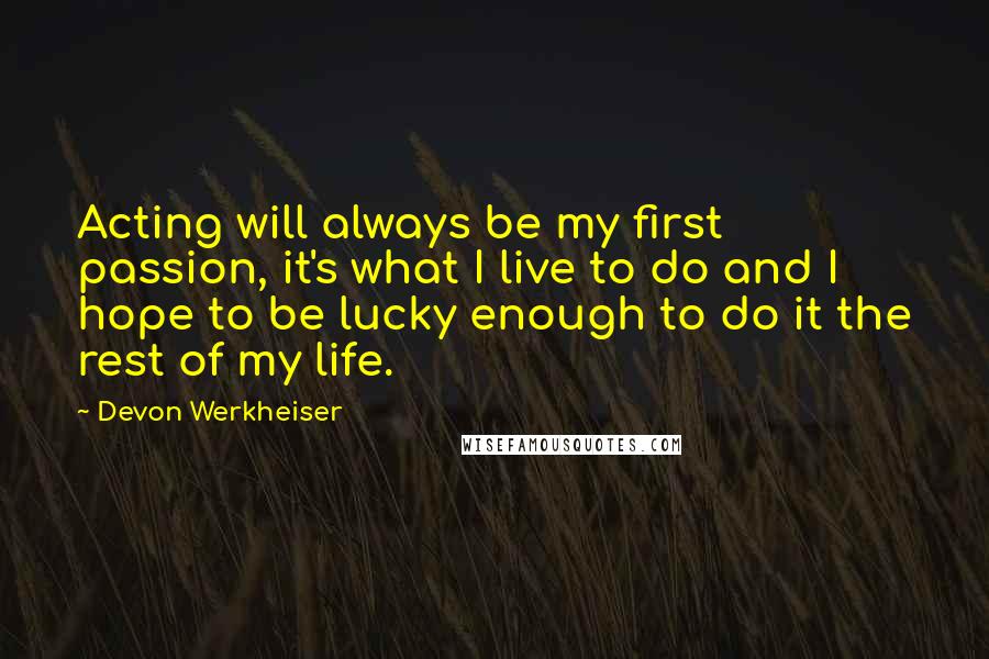 Devon Werkheiser Quotes: Acting will always be my first passion, it's what I live to do and I hope to be lucky enough to do it the rest of my life.