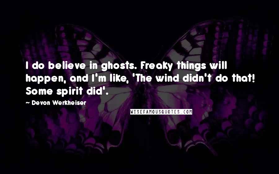 Devon Werkheiser Quotes: I do believe in ghosts. Freaky things will happen, and I'm like, 'The wind didn't do that! Some spirit did'.