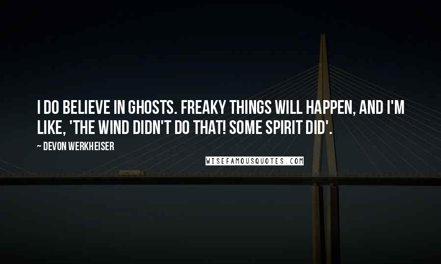 Devon Werkheiser Quotes: I do believe in ghosts. Freaky things will happen, and I'm like, 'The wind didn't do that! Some spirit did'.