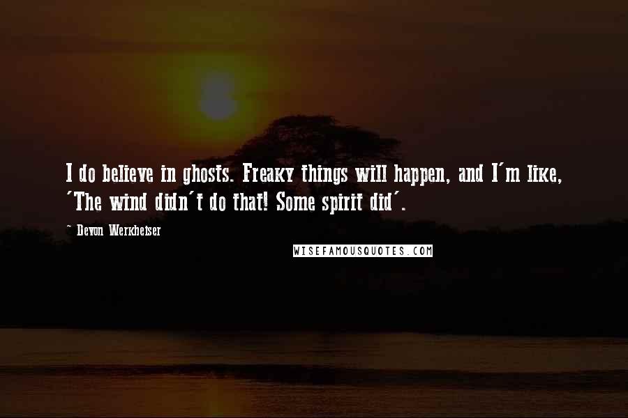 Devon Werkheiser Quotes: I do believe in ghosts. Freaky things will happen, and I'm like, 'The wind didn't do that! Some spirit did'.