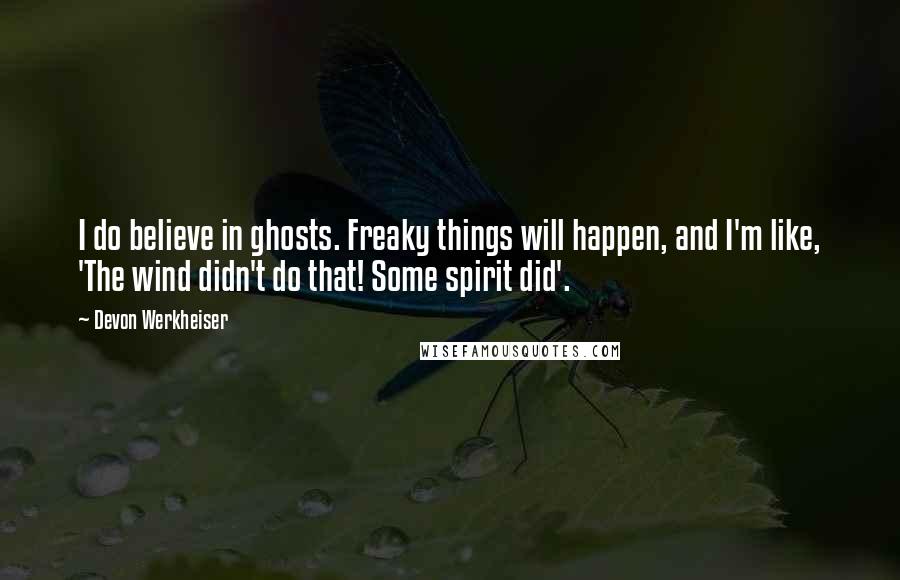 Devon Werkheiser Quotes: I do believe in ghosts. Freaky things will happen, and I'm like, 'The wind didn't do that! Some spirit did'.