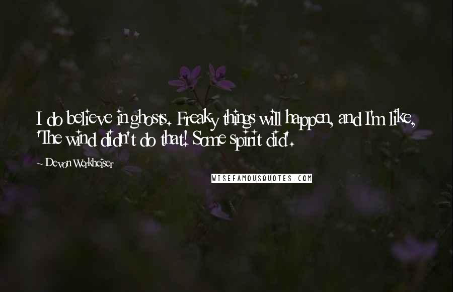 Devon Werkheiser Quotes: I do believe in ghosts. Freaky things will happen, and I'm like, 'The wind didn't do that! Some spirit did'.