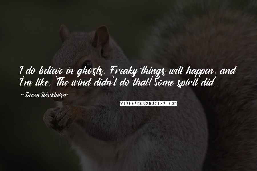 Devon Werkheiser Quotes: I do believe in ghosts. Freaky things will happen, and I'm like, 'The wind didn't do that! Some spirit did'.