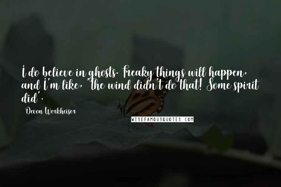 Devon Werkheiser Quotes: I do believe in ghosts. Freaky things will happen, and I'm like, 'The wind didn't do that! Some spirit did'.