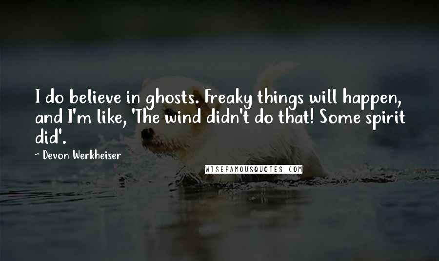 Devon Werkheiser Quotes: I do believe in ghosts. Freaky things will happen, and I'm like, 'The wind didn't do that! Some spirit did'.