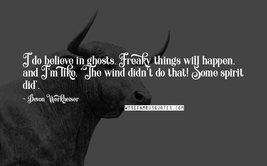 Devon Werkheiser Quotes: I do believe in ghosts. Freaky things will happen, and I'm like, 'The wind didn't do that! Some spirit did'.