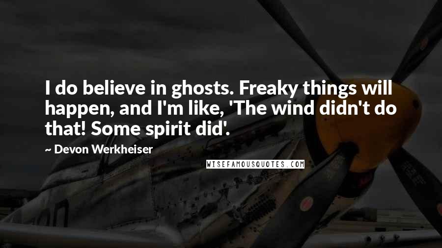 Devon Werkheiser Quotes: I do believe in ghosts. Freaky things will happen, and I'm like, 'The wind didn't do that! Some spirit did'.