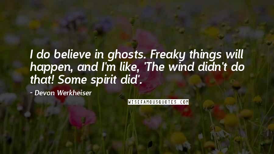 Devon Werkheiser Quotes: I do believe in ghosts. Freaky things will happen, and I'm like, 'The wind didn't do that! Some spirit did'.