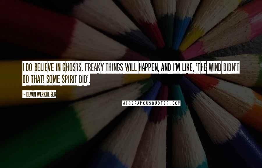 Devon Werkheiser Quotes: I do believe in ghosts. Freaky things will happen, and I'm like, 'The wind didn't do that! Some spirit did'.