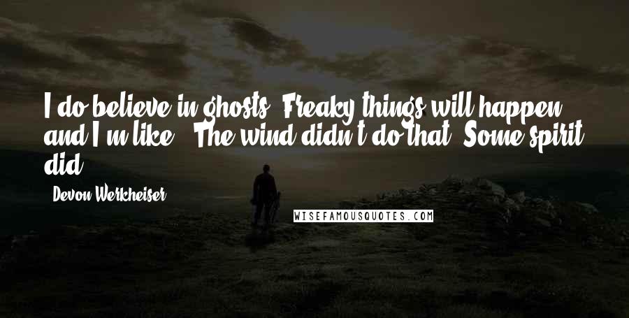 Devon Werkheiser Quotes: I do believe in ghosts. Freaky things will happen, and I'm like, 'The wind didn't do that! Some spirit did'.