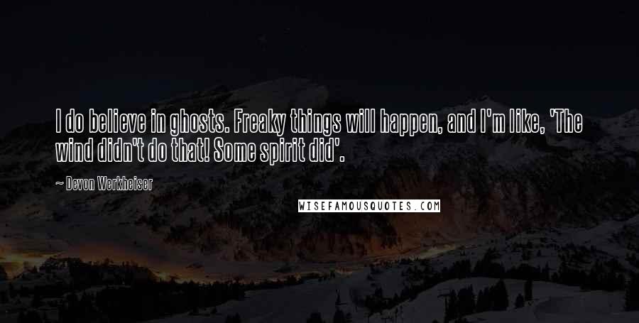 Devon Werkheiser Quotes: I do believe in ghosts. Freaky things will happen, and I'm like, 'The wind didn't do that! Some spirit did'.