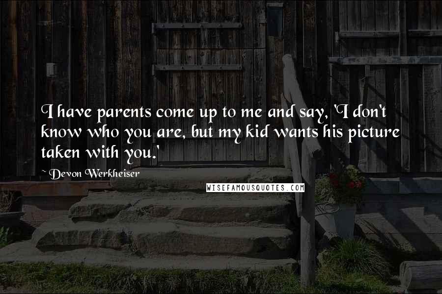 Devon Werkheiser Quotes: I have parents come up to me and say, 'I don't know who you are, but my kid wants his picture taken with you.'