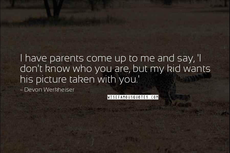 Devon Werkheiser Quotes: I have parents come up to me and say, 'I don't know who you are, but my kid wants his picture taken with you.'