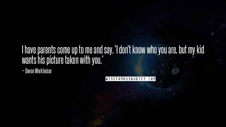 Devon Werkheiser Quotes: I have parents come up to me and say, 'I don't know who you are, but my kid wants his picture taken with you.'