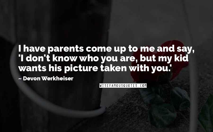 Devon Werkheiser Quotes: I have parents come up to me and say, 'I don't know who you are, but my kid wants his picture taken with you.'