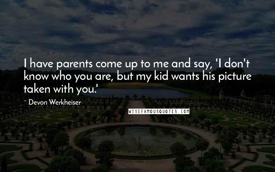 Devon Werkheiser Quotes: I have parents come up to me and say, 'I don't know who you are, but my kid wants his picture taken with you.'