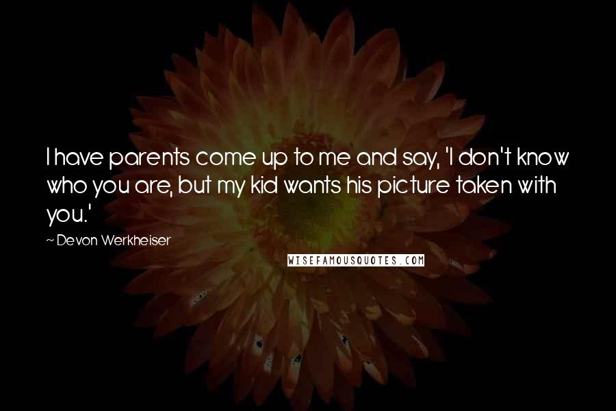 Devon Werkheiser Quotes: I have parents come up to me and say, 'I don't know who you are, but my kid wants his picture taken with you.'