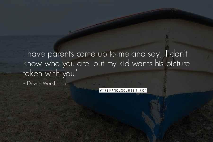 Devon Werkheiser Quotes: I have parents come up to me and say, 'I don't know who you are, but my kid wants his picture taken with you.'