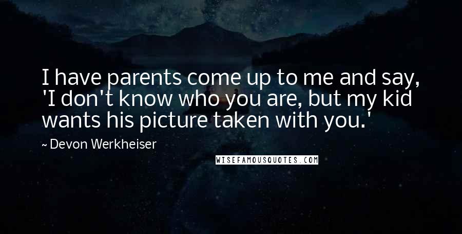 Devon Werkheiser Quotes: I have parents come up to me and say, 'I don't know who you are, but my kid wants his picture taken with you.'