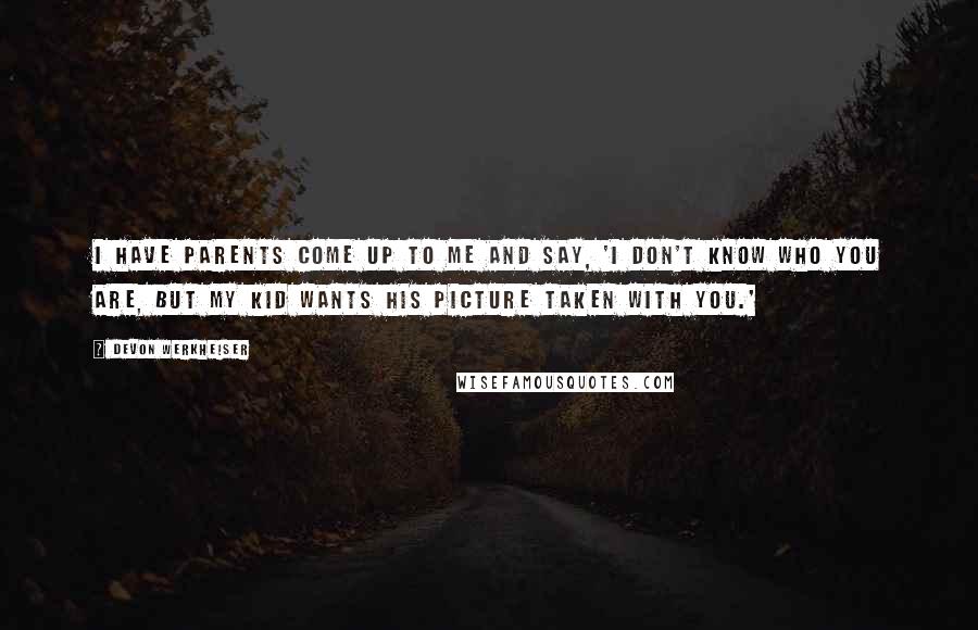 Devon Werkheiser Quotes: I have parents come up to me and say, 'I don't know who you are, but my kid wants his picture taken with you.'